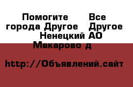 Помогите!!! - Все города Другое » Другое   . Ненецкий АО,Макарово д.